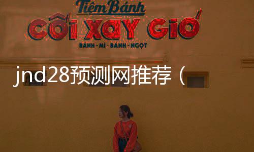 jnd28预测网推荐(jnd预测28)
